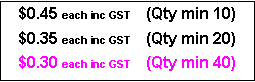Text Box: $0.45 each inc GST     (Qty min 10)$0.35 each inc GST     (Qty min 20)$0.30 each inc GST     (Qty min 40)